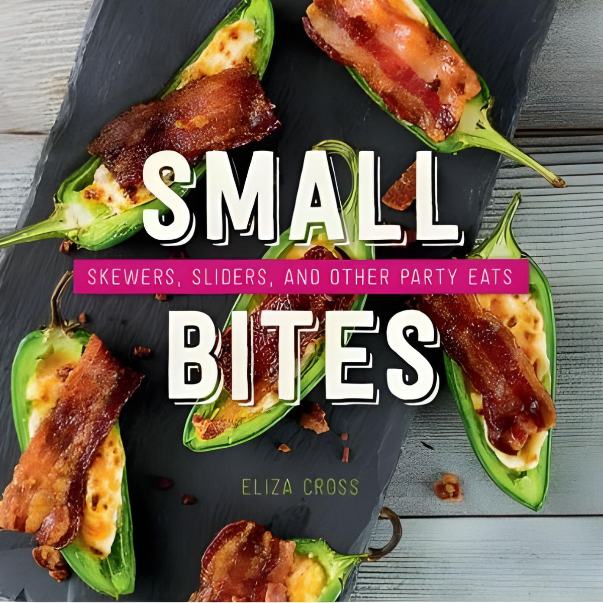 Small Bites: Skewers, Sliders, and Other Party Eats by Eliza Cross